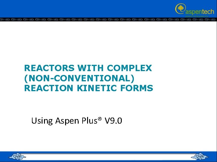 REACTORS WITH COMPLEX (NON-CONVENTIONAL) REACTION KINETIC FORMS Using Aspen Plus® V 9. 0 