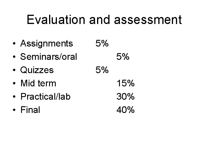 Evaluation and assessment • • • Assignments Seminars/oral Quizzes Mid term Practical/lab Final 5%