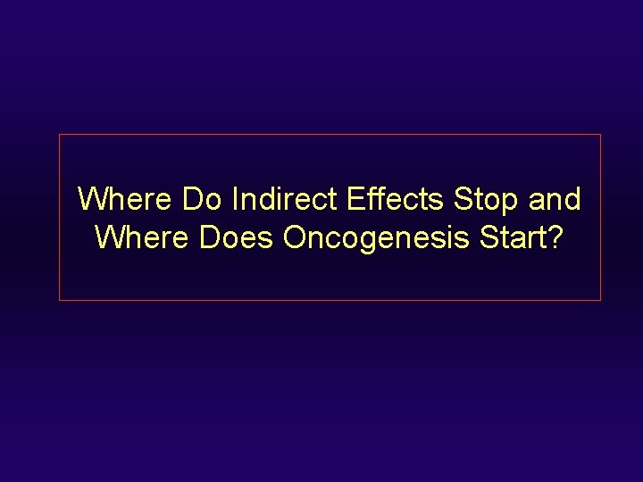 Where Do Indirect Effects Stop and Where Does Oncogenesis Start? 