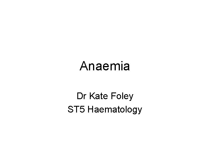 Anaemia Dr Kate Foley ST 5 Haematology 