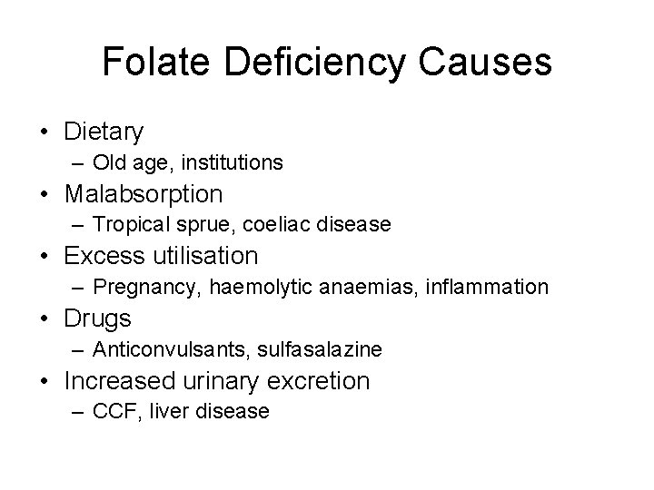 Folate Deficiency Causes • Dietary – Old age, institutions • Malabsorption – Tropical sprue,