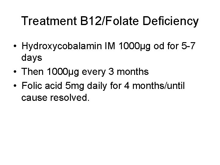 Treatment B 12/Folate Deficiency • Hydroxycobalamin IM 1000μg od for 5 -7 days •