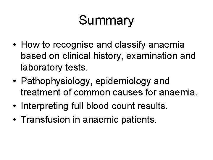 Summary • How to recognise and classify anaemia based on clinical history, examination and