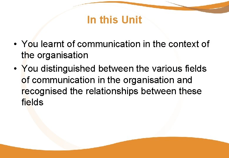 In this Unit • You learnt of communication in the context of the organisation