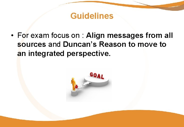 Guidelines • For exam focus on : Align messages from all sources and Duncan’s