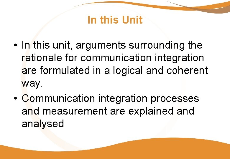 In this Unit • In this unit, arguments surrounding the rationale for communication integration