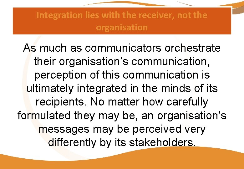 Integration lies with the receiver, not the organisation As much as communicators orchestrate their