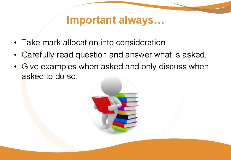 Important always… • Take mark allocation into consideration. • Carefully read question and answer