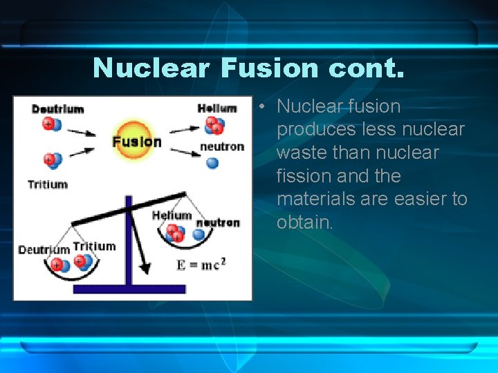 Nuclear Fusion cont. • Nuclear fusion produces less nuclear waste than nuclear fission and