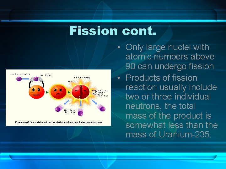 Fission cont. • Only large nuclei with atomic numbers above 90 can undergo fission.