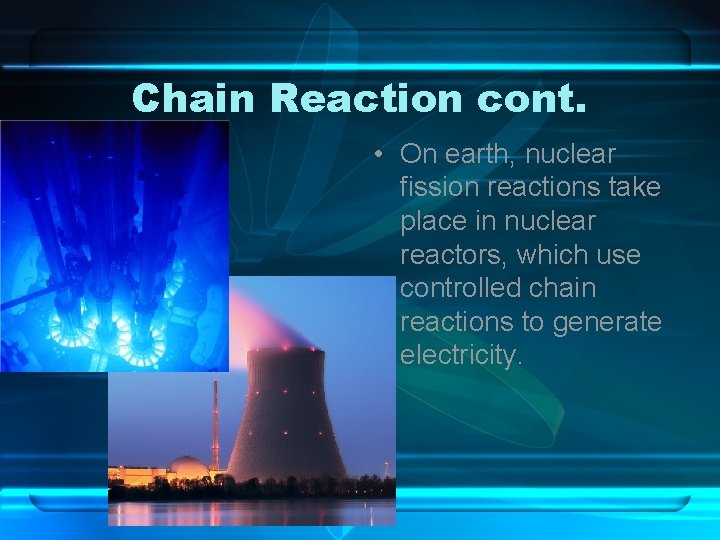 Chain Reaction cont. • On earth, nuclear fission reactions take place in nuclear reactors,