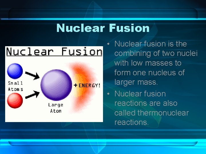 Nuclear Fusion • Nuclear fusion is the combining of two nuclei with low masses