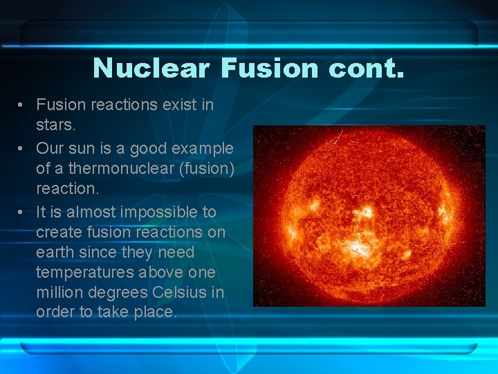 Nuclear Fusion cont. • Fusion reactions exist in stars. • Our sun is a