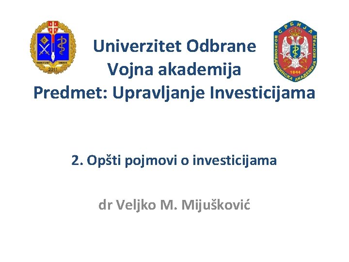 Univerzitet Odbrane Vojna akademija Predmet: Upravljanje Investicijama 2. Opšti pojmovi o investicijama dr Veljko