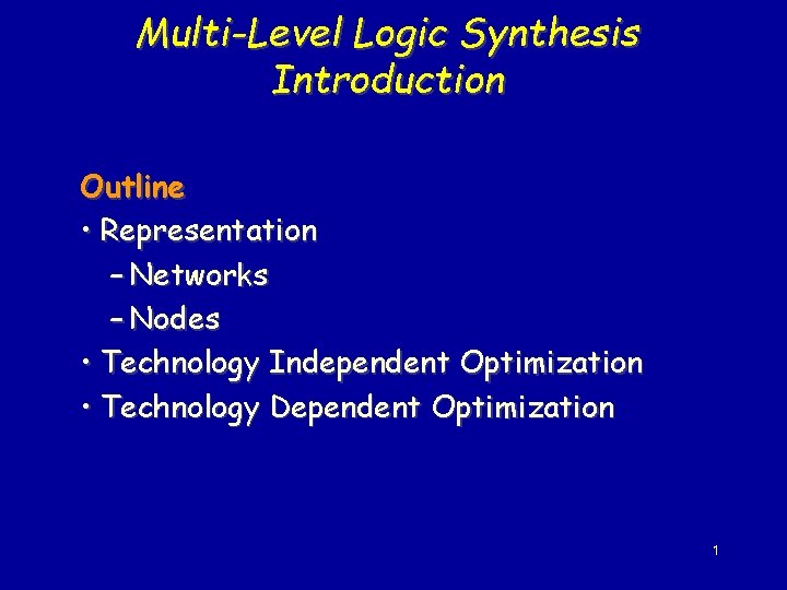 Multi-Level Logic Synthesis Introduction Outline • Representation – Networks – Nodes • Technology Independent