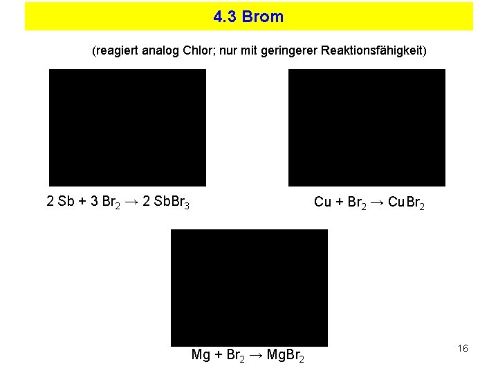 4. 3 Brom (reagiert analog Chlor; nur mit geringerer Reaktionsfähigkeit) 2 Sb + 3