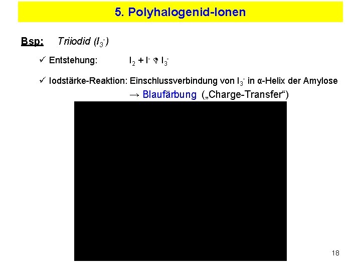 5. Polyhalogenid-Ionen Bsp: Triiodid (I 3 -) ü Entstehung: I 2 + I -