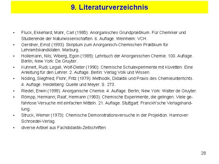 9. Literaturverzeichnis • • • Fluck, Ekkehard; Mahr, Carl (1985): Anorganisches Grundpraktikum. Für Chemiker