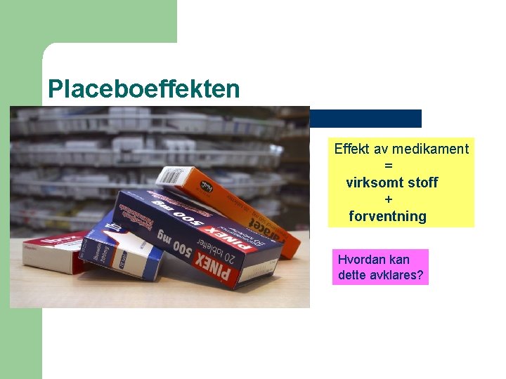 Placeboeffekten Effekt av medikament = virksomt stoff + forventning Hvordan kan dette avklares? Placeboeffekten Effekt av medikament = virksomt stoff + forventning Hvordan kan dette avklares?