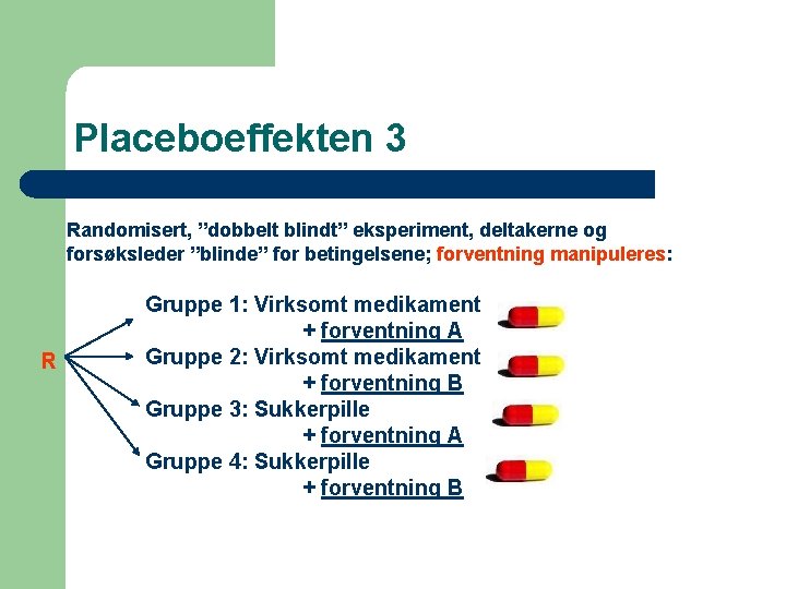 Placeboeffekten 3 Randomisert, ”dobbelt blindt” eksperiment, deltakerne og forsøksleder ”blinde” for betingelsene; forventning manipuleres: Placeboeffekten 3 Randomisert, ”dobbelt blindt” eksperiment, deltakerne og forsøksleder ”blinde” for betingelsene; forventning manipuleres: