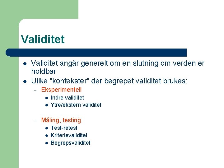 Validitet l l Validitet angår generelt om en slutning om verden er holdbar Ulike