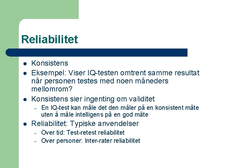 Reliabilitet l l l Konsistens Eksempel: Viser IQ-testen omtrent samme resultat når personen testes