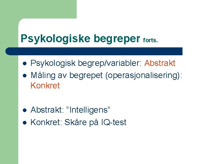 Psykologiske begreper forts. l l Psykologisk begrep/variabler: Abstrakt Måling av begrepet (operasjonalisering): Konkret Abstrakt: Psykologiske begreper forts. l l Psykologisk begrep/variabler: Abstrakt Måling av begrepet (operasjonalisering): Konkret Abstrakt:
