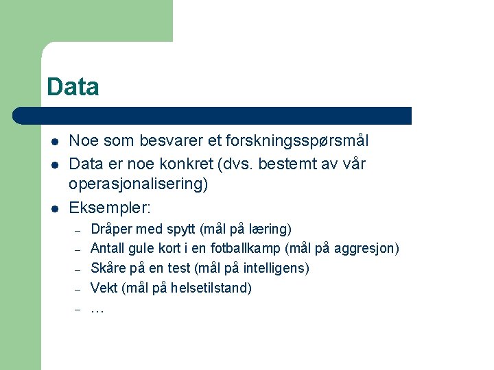 Data l l l Noe som besvarer et forskningsspørsmål Data er noe konkret (dvs.