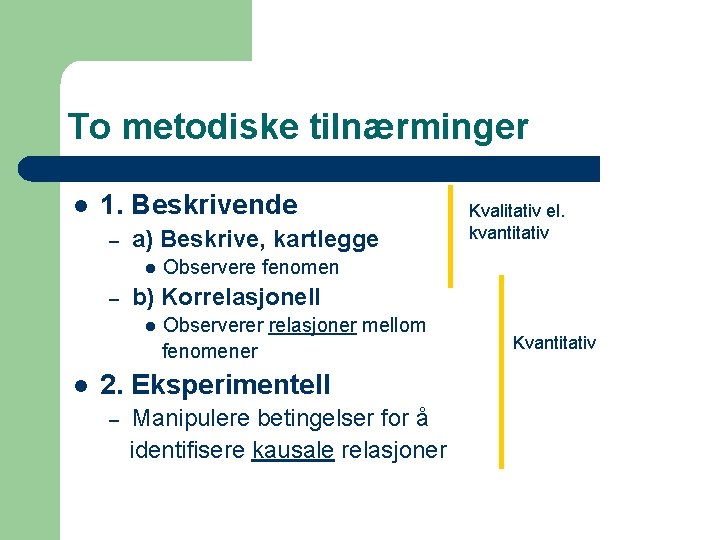 To metodiske tilnærminger l 1. Beskrivende – a) Beskrive, kartlegge l – Observere fenomen