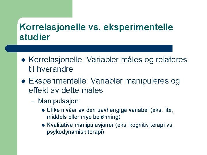 Korrelasjonelle vs. eksperimentelle studier l l Korrelasjonelle: Variabler måles og relateres til hverandre Eksperimentelle: