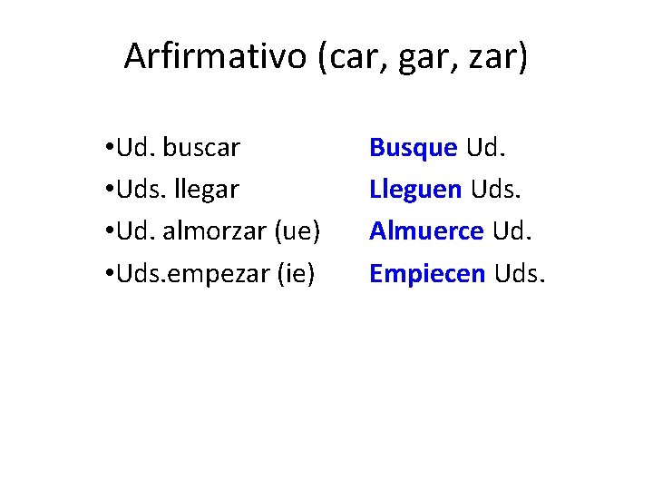 Arfirmativo (car, gar, zar) • Ud. buscar • Uds. llegar • Ud. almorzar (ue) Arfirmativo (car, gar, zar) • Ud. buscar • Uds. llegar • Ud. almorzar (ue)