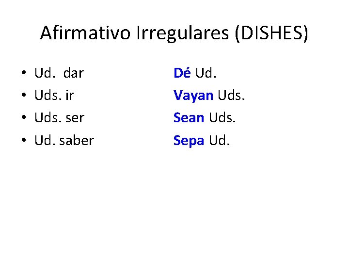 Afirmativo Irregulares (DISHES) • • Ud. dar Uds. ir Uds. ser Ud. saber Dé Afirmativo Irregulares (DISHES) • • Ud. dar Uds. ir Uds. ser Ud. saber Dé