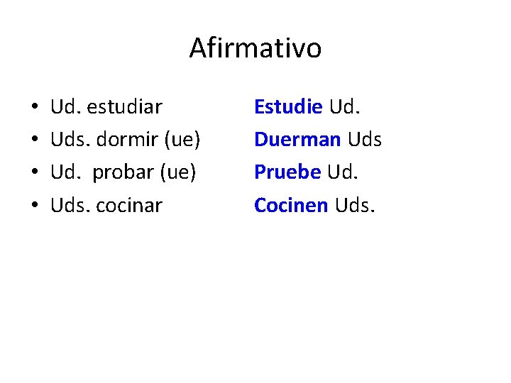 Afirmativo • • Ud. estudiar Uds. dormir (ue) Ud. probar (ue) Uds. cocinar Estudie Afirmativo • • Ud. estudiar Uds. dormir (ue) Ud. probar (ue) Uds. cocinar Estudie
