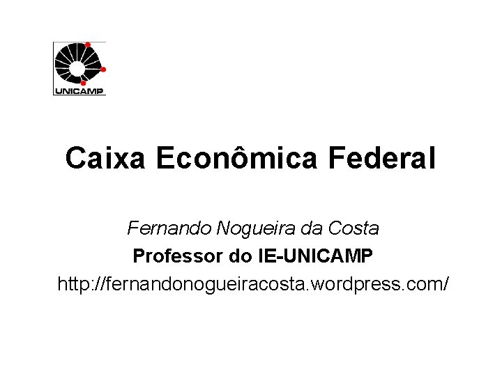 Caixa Econômica Federal Fernando Nogueira da Costa Professor do IE-UNICAMP http: //fernandonogueiracosta. wordpress. com/