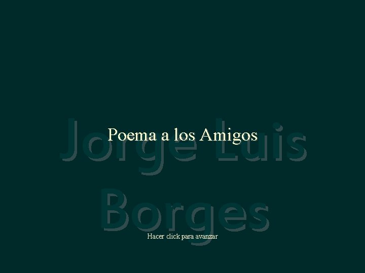 Jorge Luis Borges Poema a los Amigos Hacer click para avanzar 