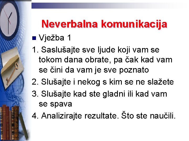 Neverbalna komunikacija Vježba 1 1. Saslušajte sve ljude koji vam se tokom dana obrate,