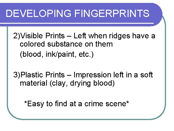 DEVELOPING FINGERPRINTS 2)Visible Prints – Left when ridges have a colored substance on them