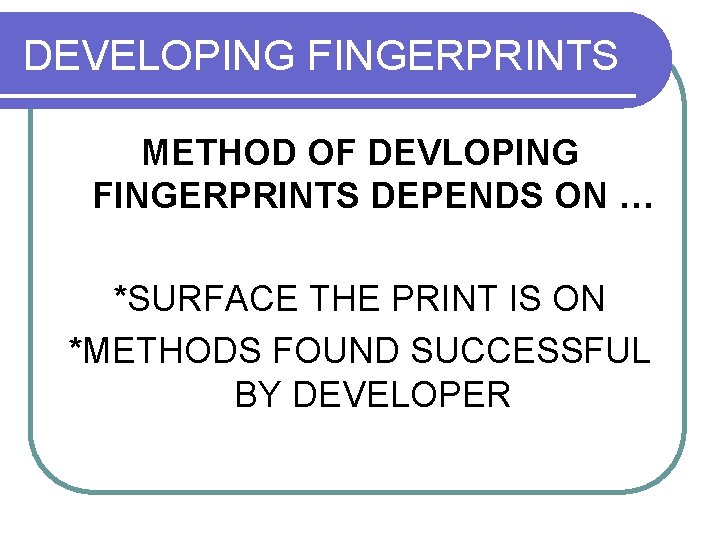 DEVELOPING FINGERPRINTS METHOD OF DEVLOPING FINGERPRINTS DEPENDS ON … *SURFACE THE PRINT IS ON