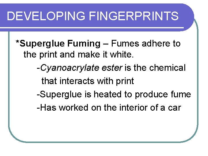 DEVELOPING FINGERPRINTS *Superglue Fuming – Fumes adhere to the print and make it white.