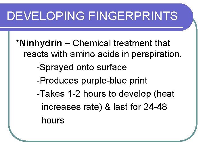 DEVELOPING FINGERPRINTS *Ninhydrin – Chemical treatment that reacts with amino acids in perspiration. -Sprayed