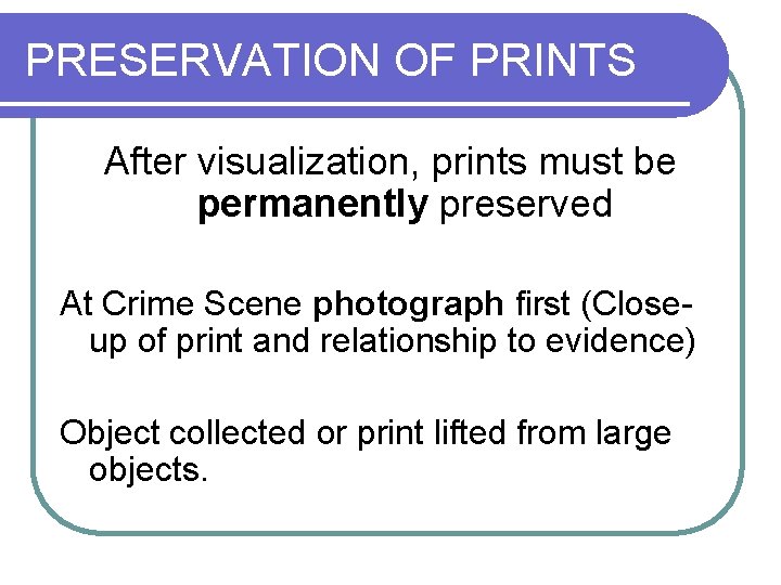 PRESERVATION OF PRINTS After visualization, prints must be permanently preserved At Crime Scene photograph