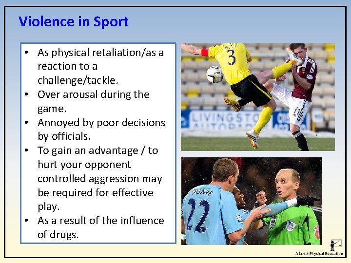 Violence in Sport • As physical retaliation/as a reaction to a challenge/tackle. • Over