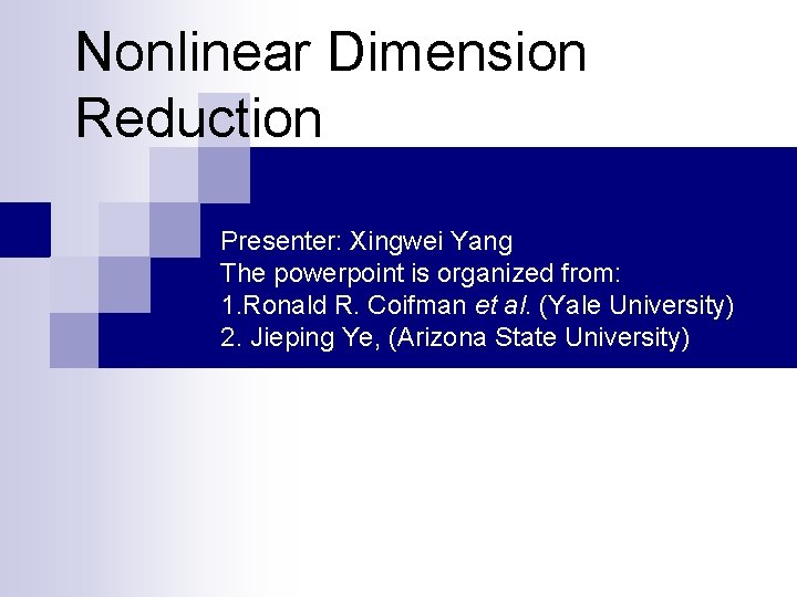 Nonlinear Dimension Reduction Presenter: Xingwei Yang The powerpoint is organized from: 1. Ronald R.