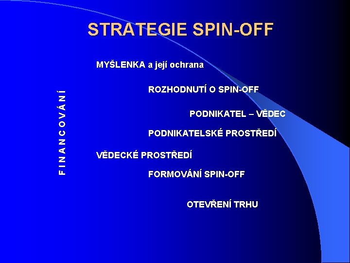 STRATEGIE SPIN-OFF FINANCOVÁNÍ MYŠLENKA a její ochrana ROZHODNUTÍ O SPIN-OFF PODNIKATEL – VĚDEC PODNIKATELSKÉ