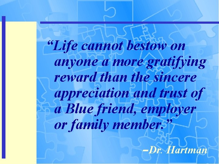 “Life cannot bestow on anyone a more gratifying reward than the sincere appreciation and