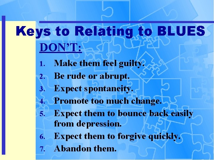 Keys to Relating to BLUES DON’T: 1. 2. 3. 4. 5. 6. 7. Make