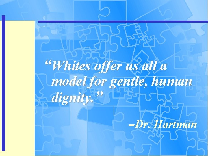 “Whites offer us all a model for gentle, human dignity. ” -- Dr. Hartman