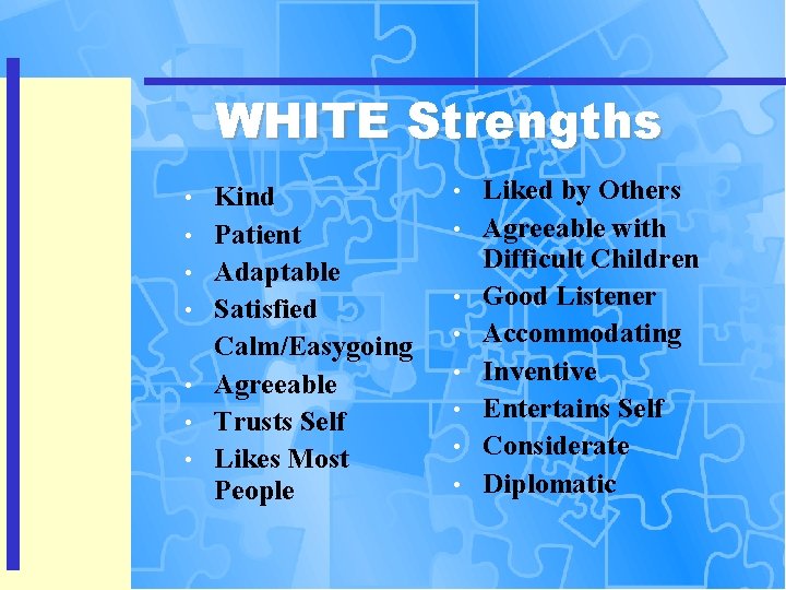 WHITE Strengths • • Kind Patient Adaptable Satisfied Calm/Easygoing Agreeable Trusts Self Likes Most