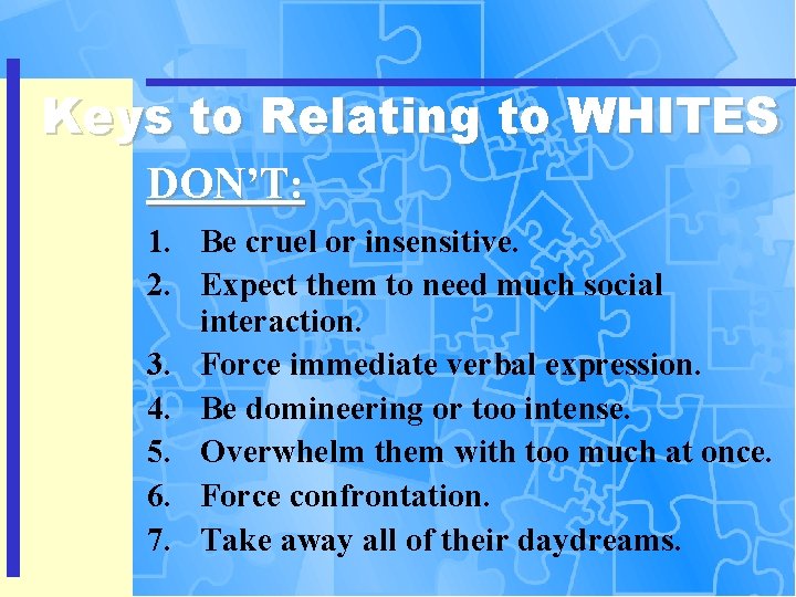 Keys to Relating to WHITES DON’T: 1. Be cruel or insensitive. 2. Expect them