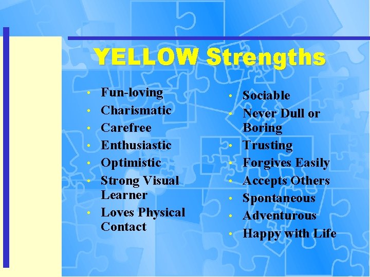 YELLOW Strengths • • Fun-loving Charismatic Carefree Enthusiastic Optimistic Strong Visual Learner Loves Physical